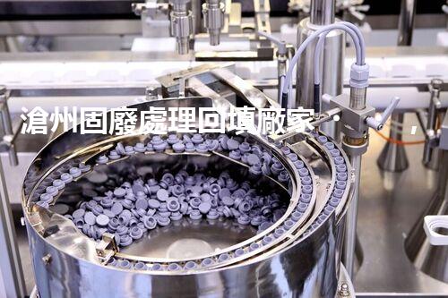 滄州固廢處理回填廠家，靠譜不？快來瞧瞧！